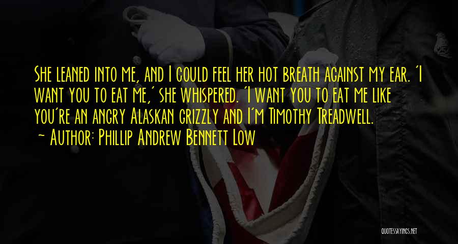 Phillip Andrew Bennett Low Quotes: She Leaned Into Me, And I Could Feel Her Hot Breath Against My Ear. 'i Want You To Eat Me,'