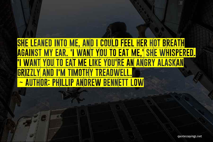 Phillip Andrew Bennett Low Quotes: She Leaned Into Me, And I Could Feel Her Hot Breath Against My Ear. 'i Want You To Eat Me,'