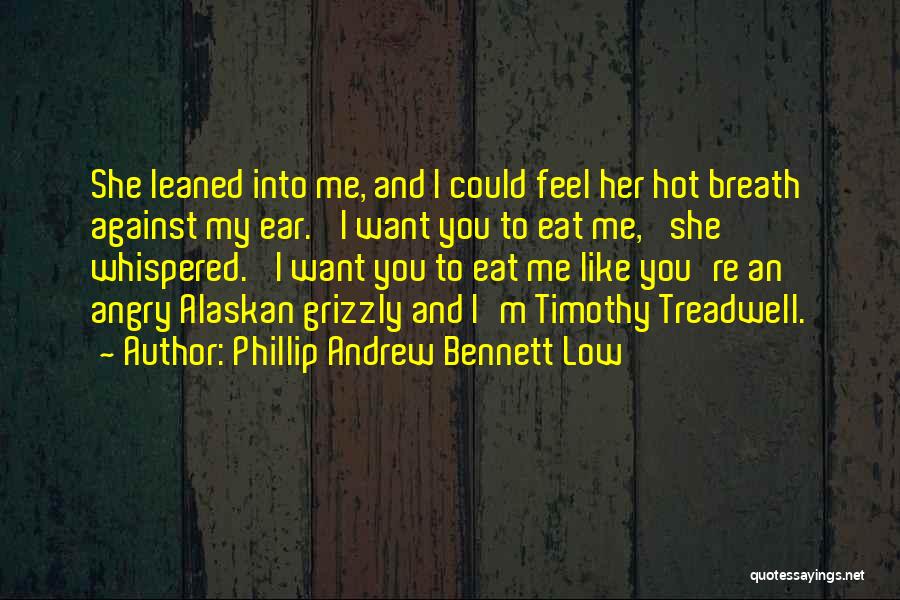 Phillip Andrew Bennett Low Quotes: She Leaned Into Me, And I Could Feel Her Hot Breath Against My Ear. 'i Want You To Eat Me,'