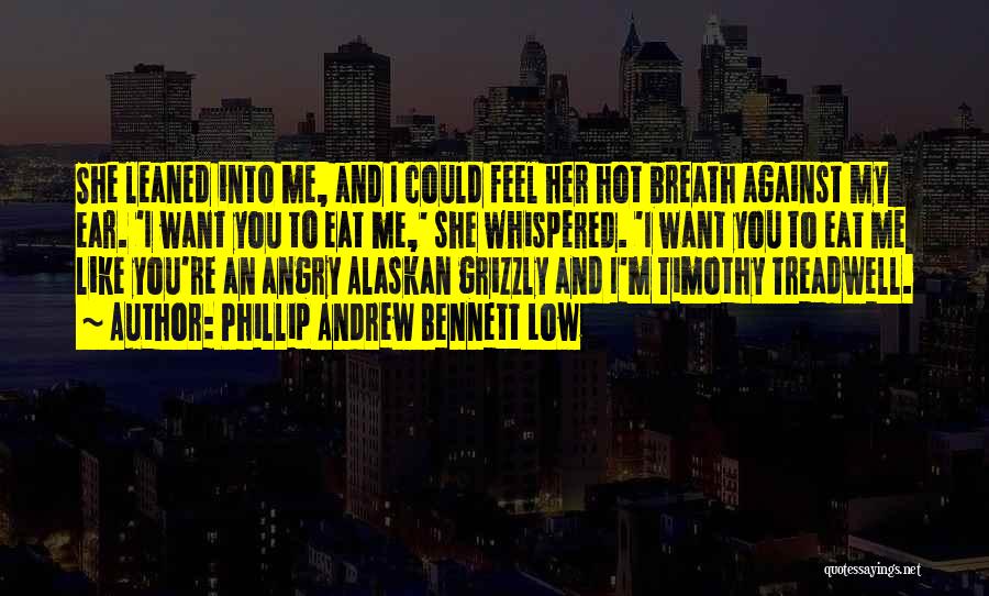 Phillip Andrew Bennett Low Quotes: She Leaned Into Me, And I Could Feel Her Hot Breath Against My Ear. 'i Want You To Eat Me,'