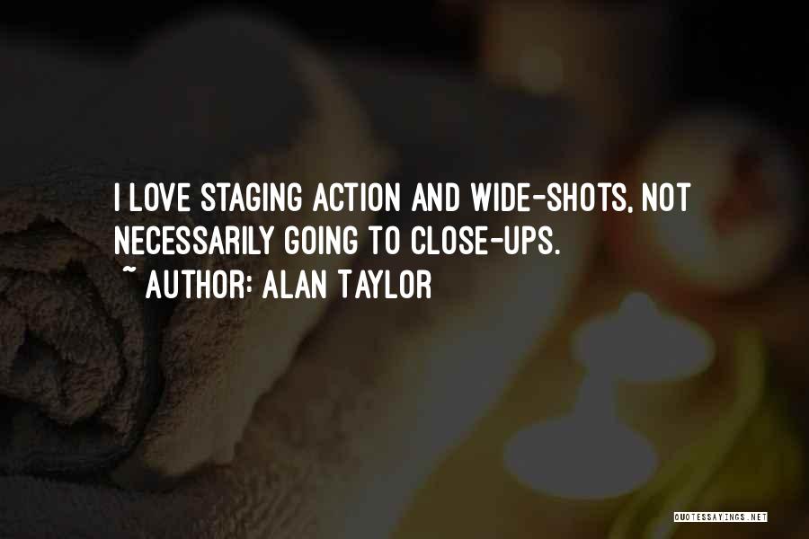 Alan Taylor Quotes: I Love Staging Action And Wide-shots, Not Necessarily Going To Close-ups.