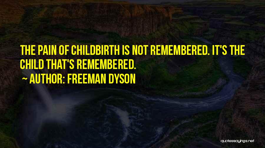 Freeman Dyson Quotes: The Pain Of Childbirth Is Not Remembered. It's The Child That's Remembered.