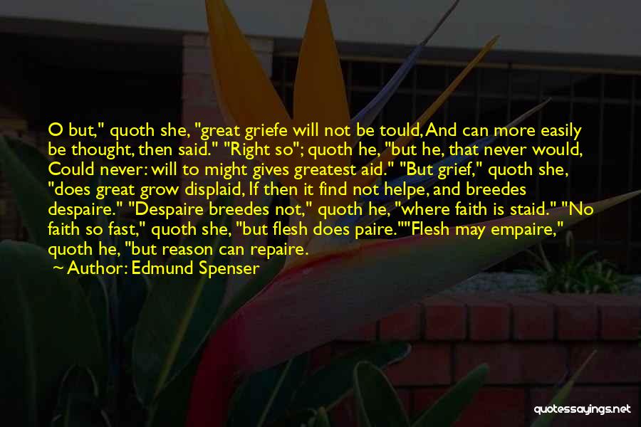 Edmund Spenser Quotes: O But, Quoth She, Great Griefe Will Not Be Tould, And Can More Easily Be Thought, Then Said. Right So;