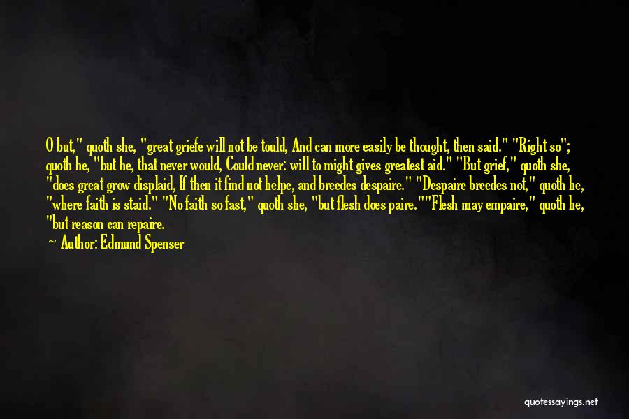 Edmund Spenser Quotes: O But, Quoth She, Great Griefe Will Not Be Tould, And Can More Easily Be Thought, Then Said. Right So;