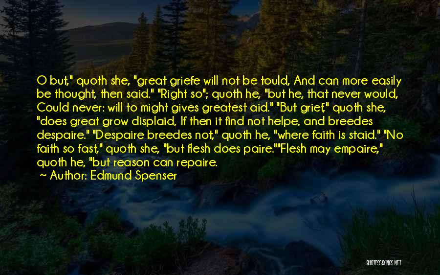 Edmund Spenser Quotes: O But, Quoth She, Great Griefe Will Not Be Tould, And Can More Easily Be Thought, Then Said. Right So;