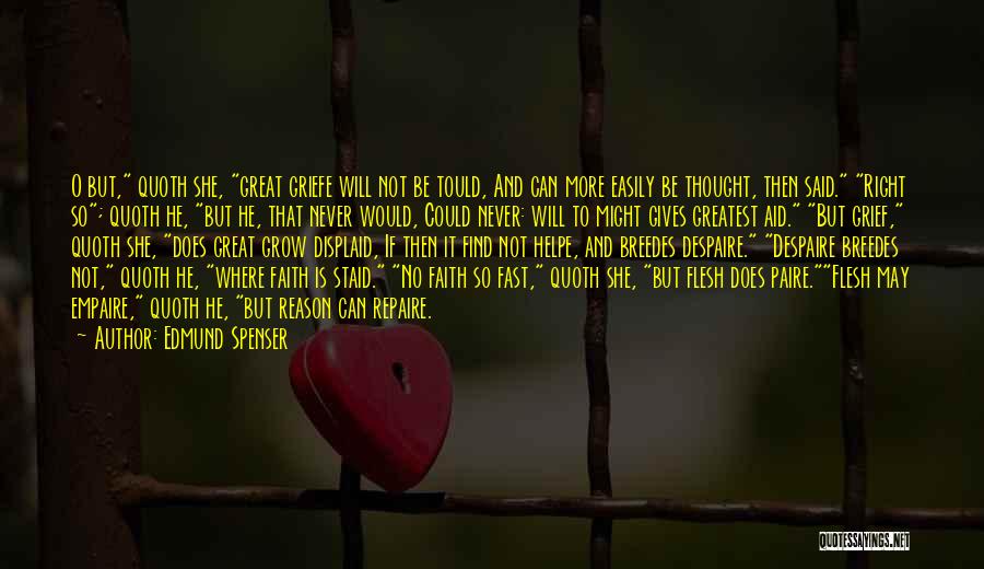 Edmund Spenser Quotes: O But, Quoth She, Great Griefe Will Not Be Tould, And Can More Easily Be Thought, Then Said. Right So;