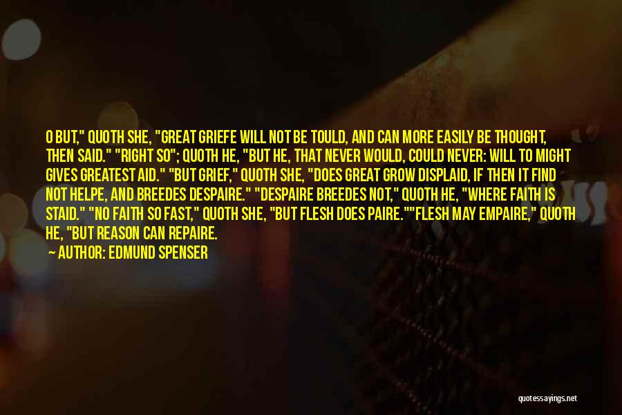 Edmund Spenser Quotes: O But, Quoth She, Great Griefe Will Not Be Tould, And Can More Easily Be Thought, Then Said. Right So;
