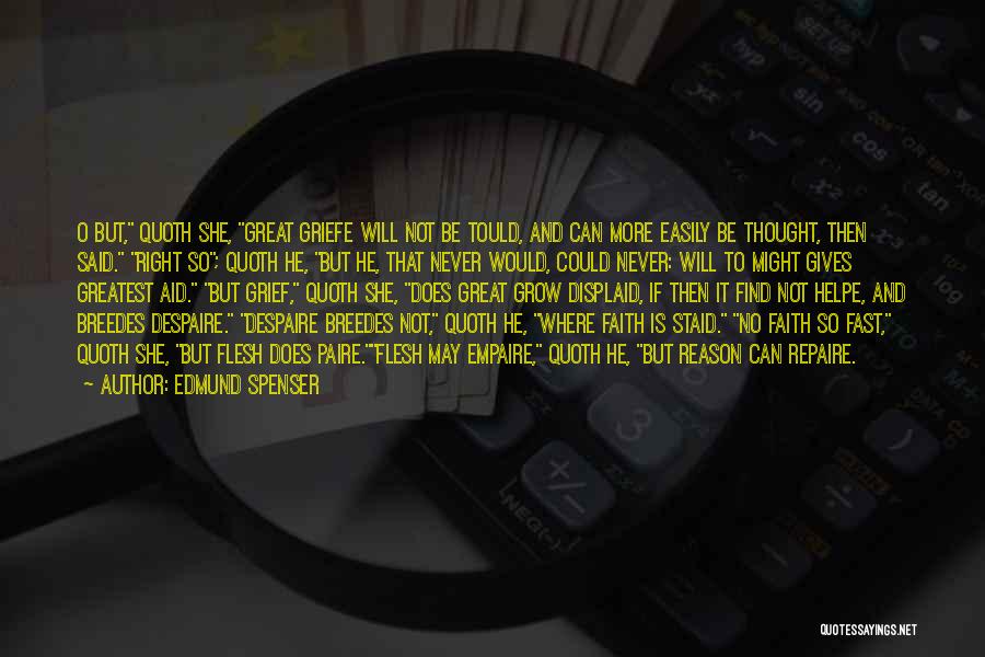 Edmund Spenser Quotes: O But, Quoth She, Great Griefe Will Not Be Tould, And Can More Easily Be Thought, Then Said. Right So;