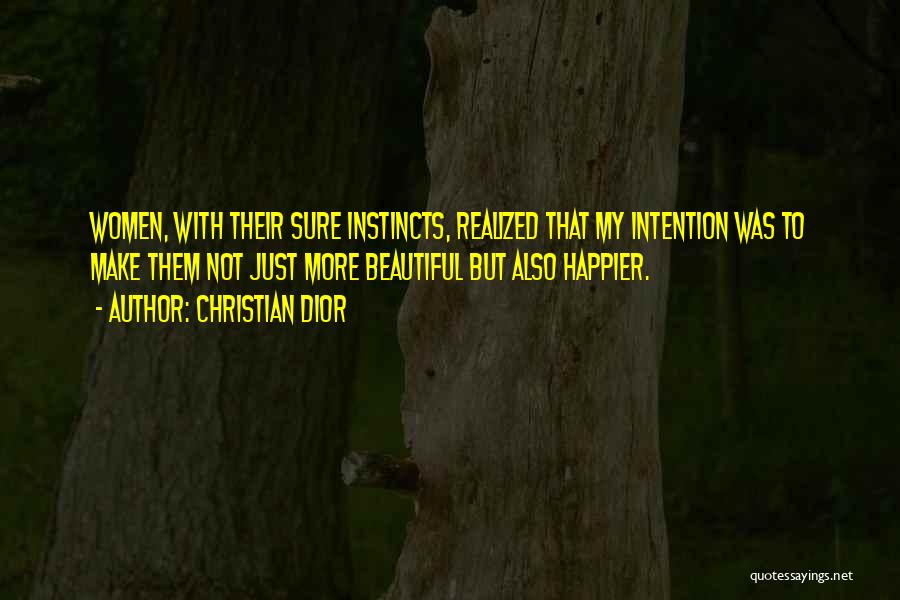 Christian Dior Quotes: Women, With Their Sure Instincts, Realized That My Intention Was To Make Them Not Just More Beautiful But Also Happier.
