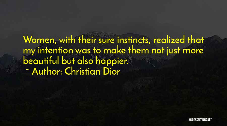 Christian Dior Quotes: Women, With Their Sure Instincts, Realized That My Intention Was To Make Them Not Just More Beautiful But Also Happier.