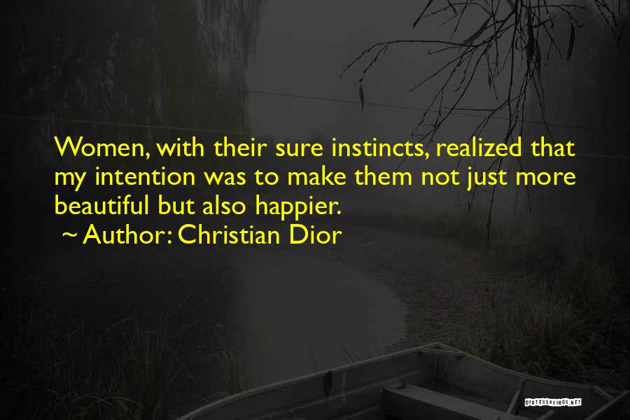 Christian Dior Quotes: Women, With Their Sure Instincts, Realized That My Intention Was To Make Them Not Just More Beautiful But Also Happier.
