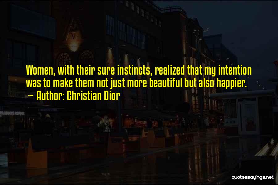 Christian Dior Quotes: Women, With Their Sure Instincts, Realized That My Intention Was To Make Them Not Just More Beautiful But Also Happier.