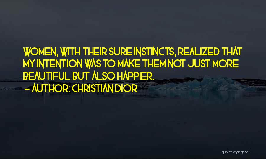 Christian Dior Quotes: Women, With Their Sure Instincts, Realized That My Intention Was To Make Them Not Just More Beautiful But Also Happier.