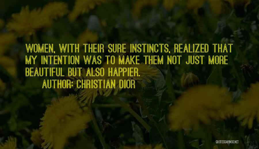 Christian Dior Quotes: Women, With Their Sure Instincts, Realized That My Intention Was To Make Them Not Just More Beautiful But Also Happier.