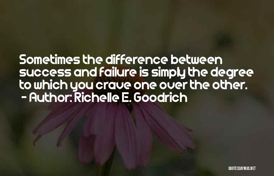Richelle E. Goodrich Quotes: Sometimes The Difference Between Success And Failure Is Simply The Degree To Which You Crave One Over The Other.