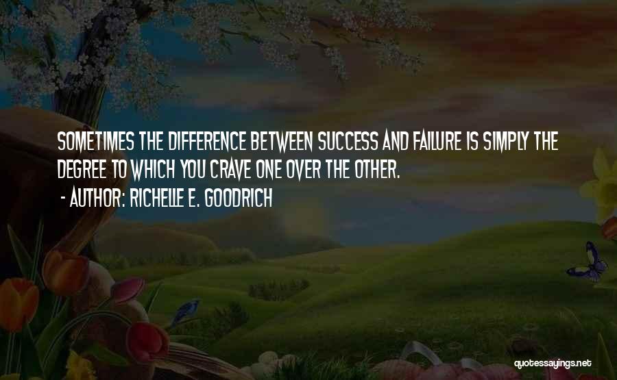 Richelle E. Goodrich Quotes: Sometimes The Difference Between Success And Failure Is Simply The Degree To Which You Crave One Over The Other.