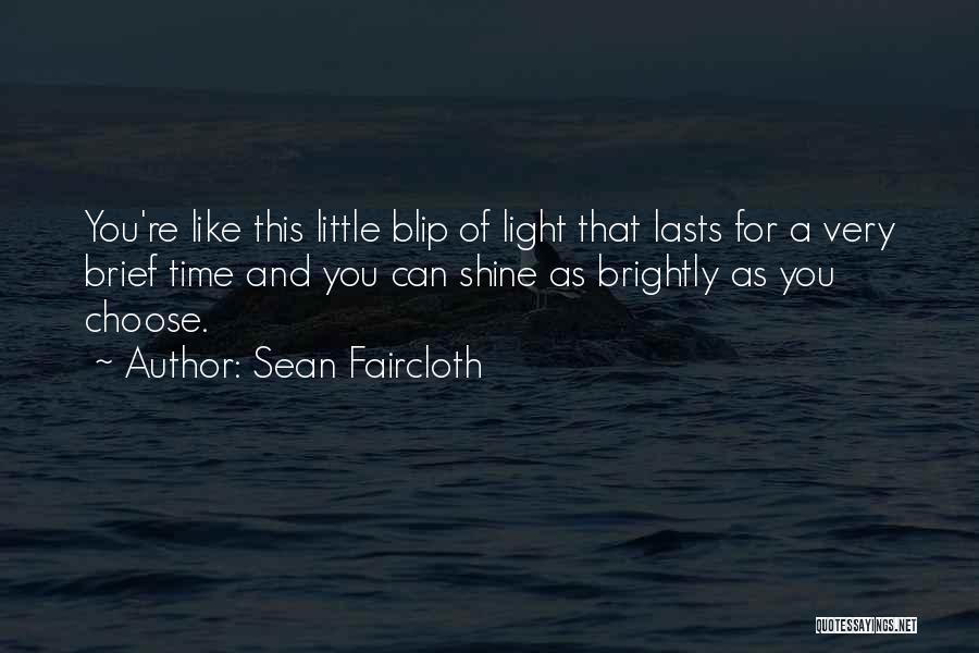 Sean Faircloth Quotes: You're Like This Little Blip Of Light That Lasts For A Very Brief Time And You Can Shine As Brightly