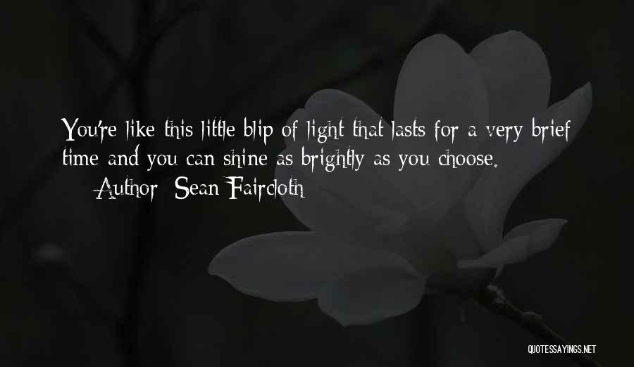 Sean Faircloth Quotes: You're Like This Little Blip Of Light That Lasts For A Very Brief Time And You Can Shine As Brightly
