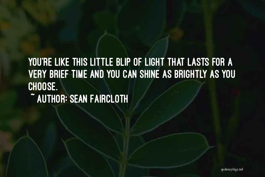 Sean Faircloth Quotes: You're Like This Little Blip Of Light That Lasts For A Very Brief Time And You Can Shine As Brightly