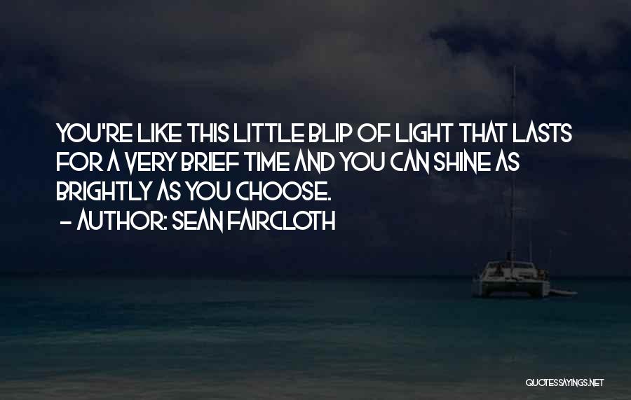 Sean Faircloth Quotes: You're Like This Little Blip Of Light That Lasts For A Very Brief Time And You Can Shine As Brightly