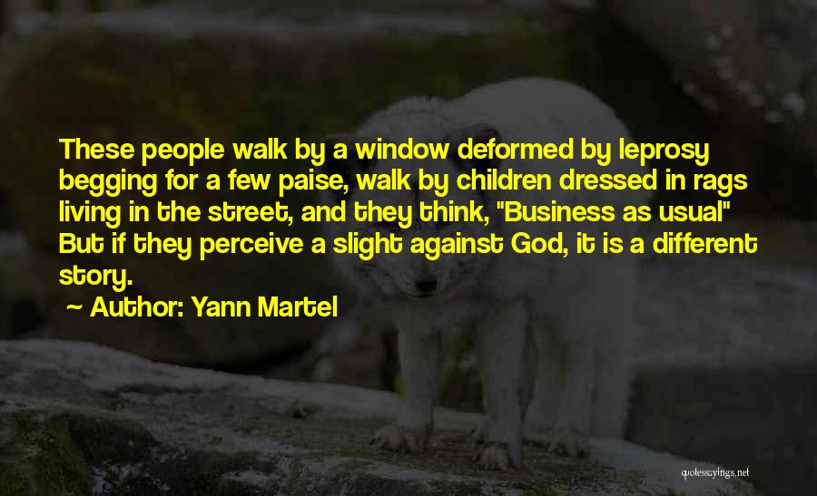 Yann Martel Quotes: These People Walk By A Window Deformed By Leprosy Begging For A Few Paise, Walk By Children Dressed In Rags