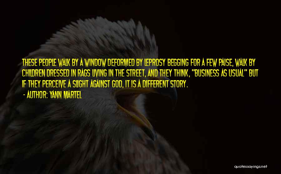 Yann Martel Quotes: These People Walk By A Window Deformed By Leprosy Begging For A Few Paise, Walk By Children Dressed In Rags