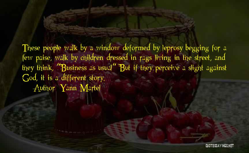 Yann Martel Quotes: These People Walk By A Window Deformed By Leprosy Begging For A Few Paise, Walk By Children Dressed In Rags