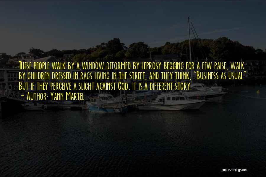 Yann Martel Quotes: These People Walk By A Window Deformed By Leprosy Begging For A Few Paise, Walk By Children Dressed In Rags