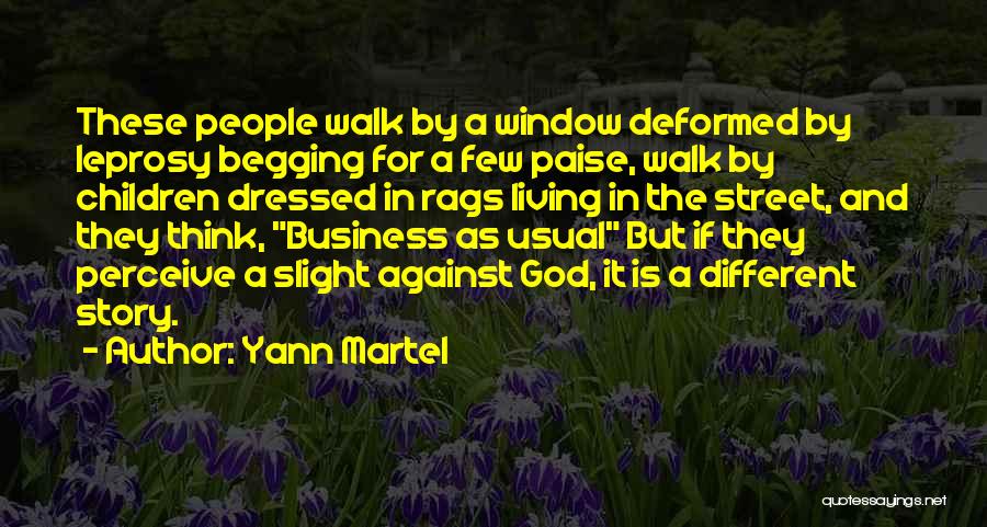 Yann Martel Quotes: These People Walk By A Window Deformed By Leprosy Begging For A Few Paise, Walk By Children Dressed In Rags