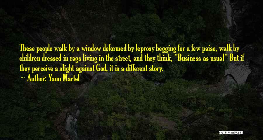 Yann Martel Quotes: These People Walk By A Window Deformed By Leprosy Begging For A Few Paise, Walk By Children Dressed In Rags