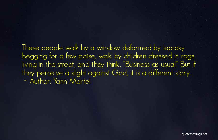 Yann Martel Quotes: These People Walk By A Window Deformed By Leprosy Begging For A Few Paise, Walk By Children Dressed In Rags