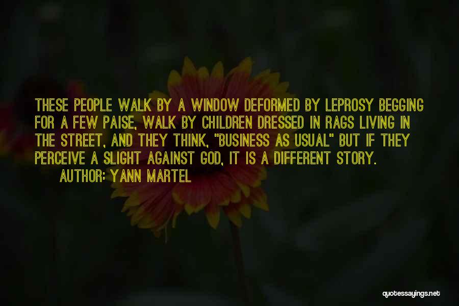 Yann Martel Quotes: These People Walk By A Window Deformed By Leprosy Begging For A Few Paise, Walk By Children Dressed In Rags