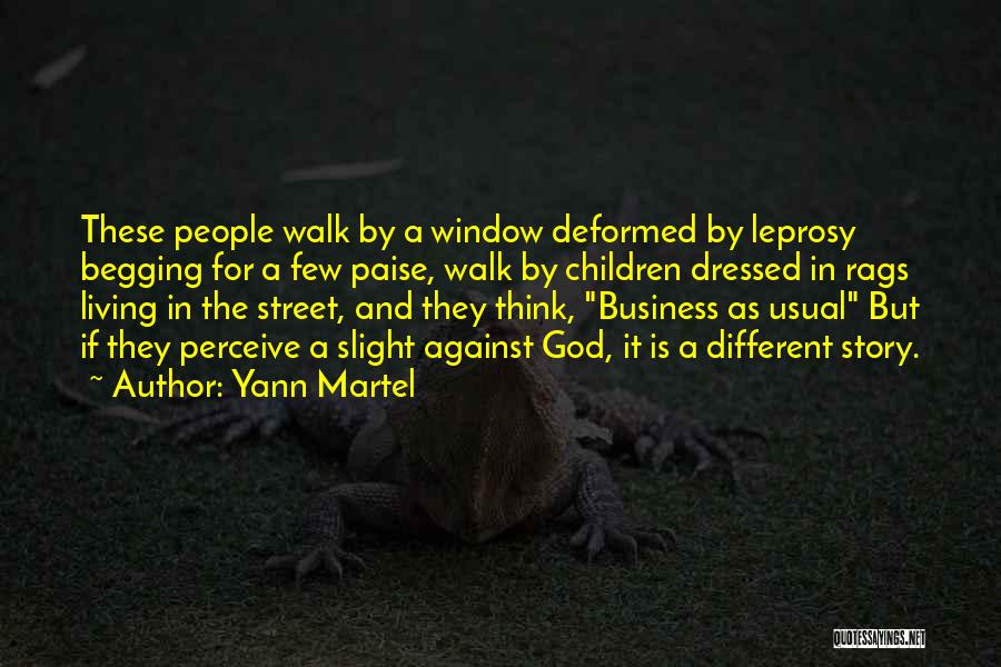 Yann Martel Quotes: These People Walk By A Window Deformed By Leprosy Begging For A Few Paise, Walk By Children Dressed In Rags