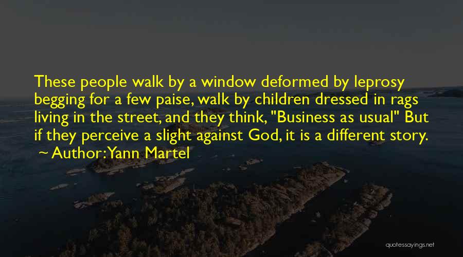 Yann Martel Quotes: These People Walk By A Window Deformed By Leprosy Begging For A Few Paise, Walk By Children Dressed In Rags