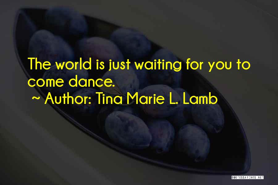 Tina Marie L. Lamb Quotes: The World Is Just Waiting For You To Come Dance.