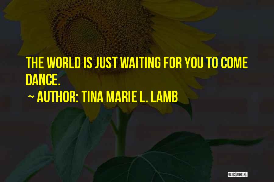 Tina Marie L. Lamb Quotes: The World Is Just Waiting For You To Come Dance.