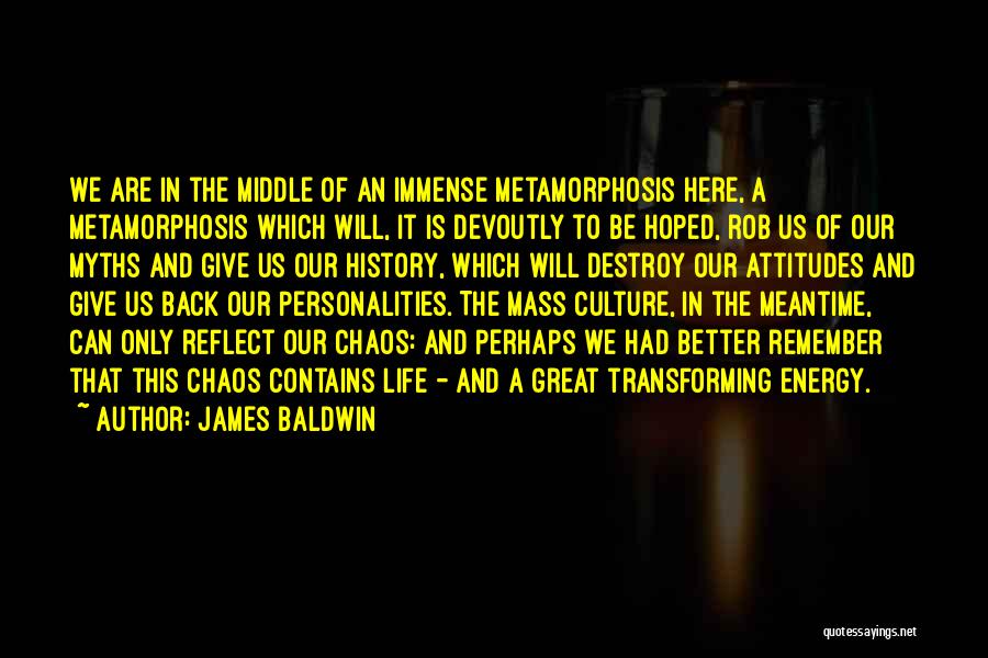 James Baldwin Quotes: We Are In The Middle Of An Immense Metamorphosis Here, A Metamorphosis Which Will, It Is Devoutly To Be Hoped,