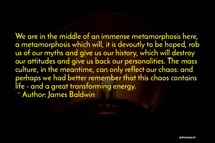 James Baldwin Quotes: We Are In The Middle Of An Immense Metamorphosis Here, A Metamorphosis Which Will, It Is Devoutly To Be Hoped,