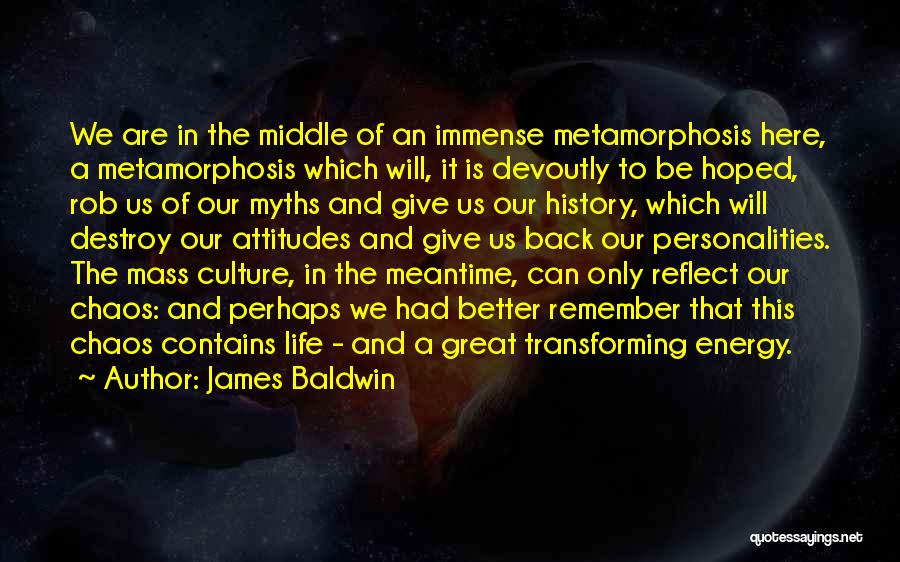 James Baldwin Quotes: We Are In The Middle Of An Immense Metamorphosis Here, A Metamorphosis Which Will, It Is Devoutly To Be Hoped,