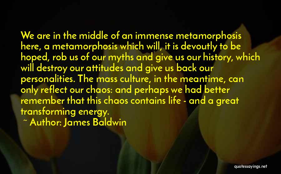 James Baldwin Quotes: We Are In The Middle Of An Immense Metamorphosis Here, A Metamorphosis Which Will, It Is Devoutly To Be Hoped,