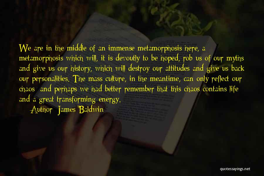 James Baldwin Quotes: We Are In The Middle Of An Immense Metamorphosis Here, A Metamorphosis Which Will, It Is Devoutly To Be Hoped,