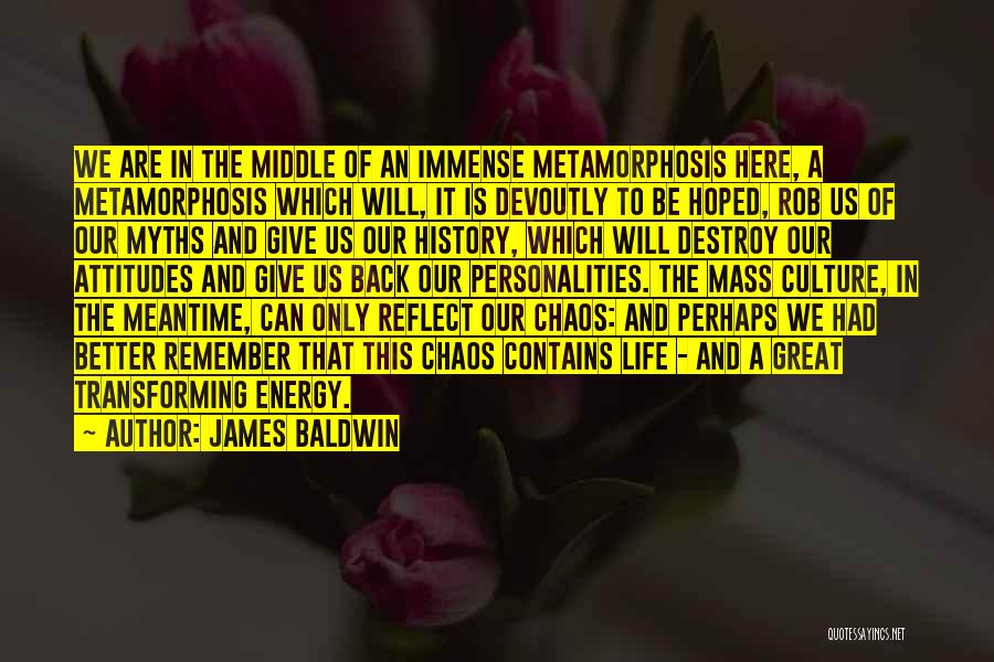 James Baldwin Quotes: We Are In The Middle Of An Immense Metamorphosis Here, A Metamorphosis Which Will, It Is Devoutly To Be Hoped,