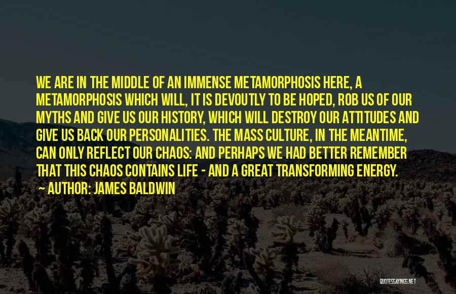 James Baldwin Quotes: We Are In The Middle Of An Immense Metamorphosis Here, A Metamorphosis Which Will, It Is Devoutly To Be Hoped,