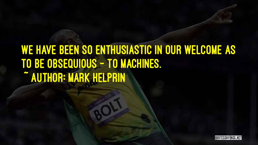 Mark Helprin Quotes: We Have Been So Enthusiastic In Our Welcome As To Be Obsequious - To Machines.