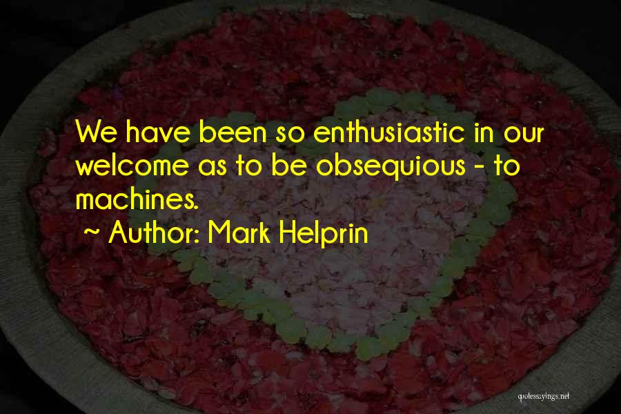 Mark Helprin Quotes: We Have Been So Enthusiastic In Our Welcome As To Be Obsequious - To Machines.