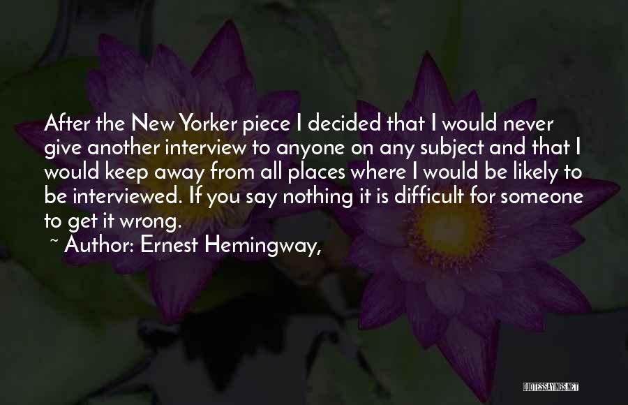 Ernest Hemingway, Quotes: After The New Yorker Piece I Decided That I Would Never Give Another Interview To Anyone On Any Subject And