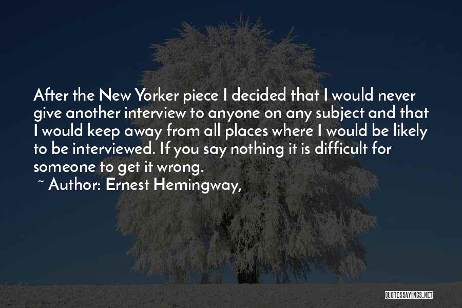 Ernest Hemingway, Quotes: After The New Yorker Piece I Decided That I Would Never Give Another Interview To Anyone On Any Subject And