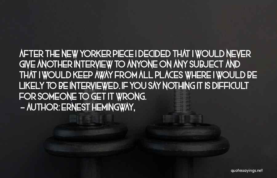Ernest Hemingway, Quotes: After The New Yorker Piece I Decided That I Would Never Give Another Interview To Anyone On Any Subject And