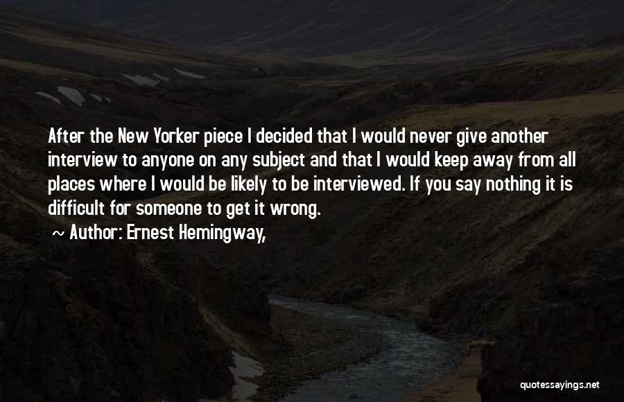 Ernest Hemingway, Quotes: After The New Yorker Piece I Decided That I Would Never Give Another Interview To Anyone On Any Subject And