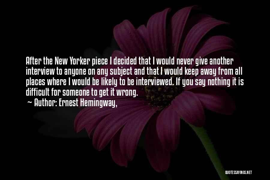 Ernest Hemingway, Quotes: After The New Yorker Piece I Decided That I Would Never Give Another Interview To Anyone On Any Subject And